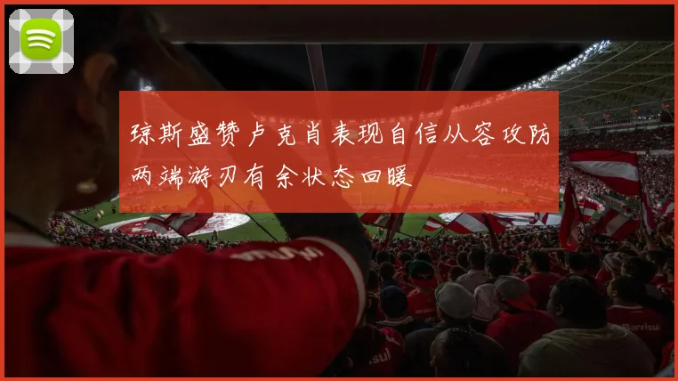 琼斯盛赞卢克肖表现自信从容攻防两端游刃有余状态回暖