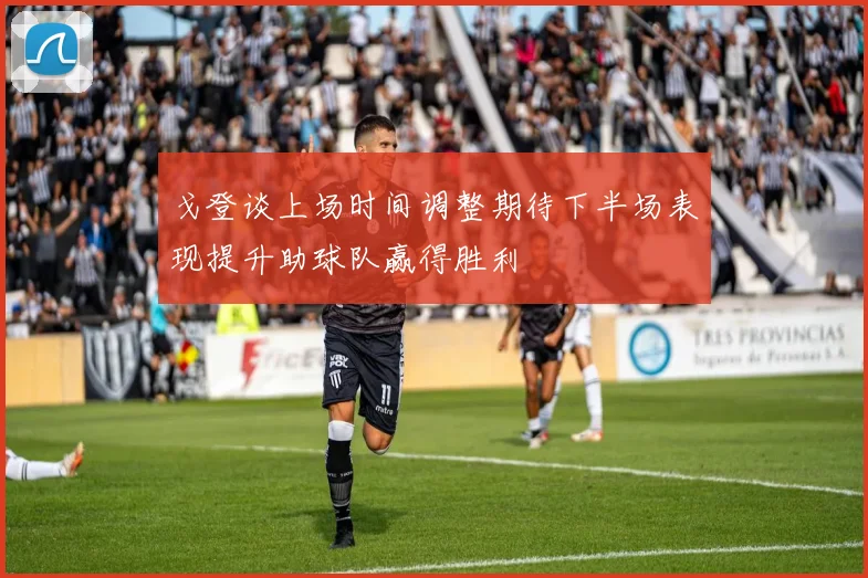 戈登谈上场时间调整期待下半场表现提升助球队赢得胜利