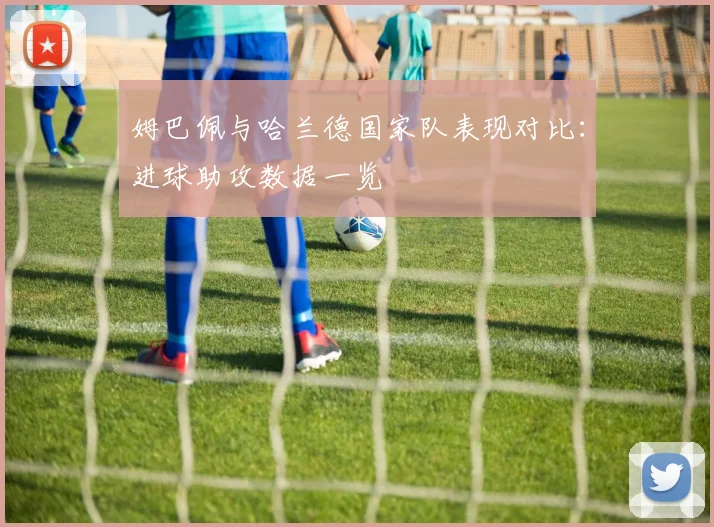 姆巴佩与哈兰德国家队表现对比：进球助攻数据一览