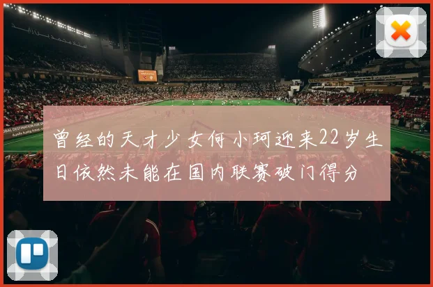 曾经的天才少女何小珂迎来22岁生日依然未能在国内联赛破门得分