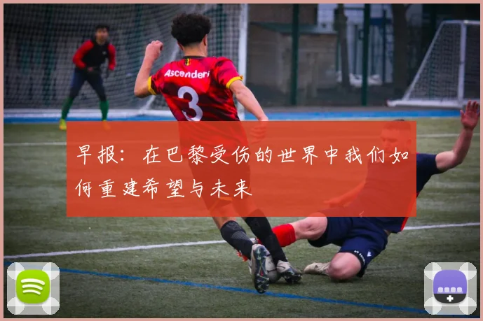 早报：在巴黎受伤的世界中我们如何重建希望与未来