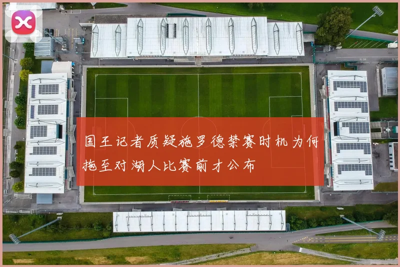 国王记者质疑施罗德禁赛时机为何拖至对湖人比赛前才公布